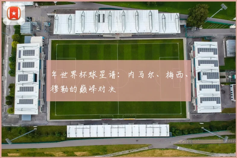 年世界杯球星谱：内马尔、梅西、穆勒的巅峰对决