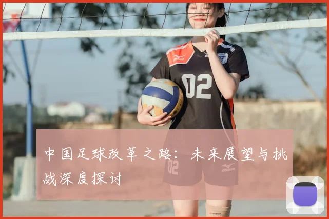 中国足球改革之路:未来展望与挑战深度探讨