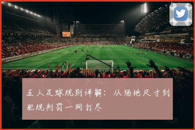 五人足球规则详解：从场地尺寸到犯规判罚一网打尽