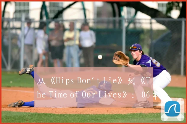 从《Hips Don't Lie》到《The Time of Our Lives》：06年世界杯音乐