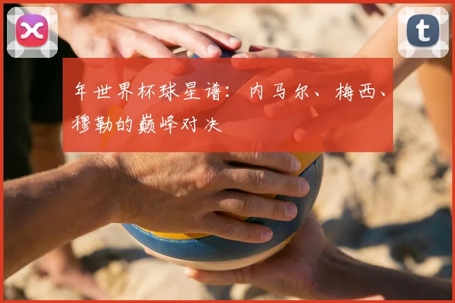 年世界杯球星谱：内马尔、梅西、穆勒的巅峰对决