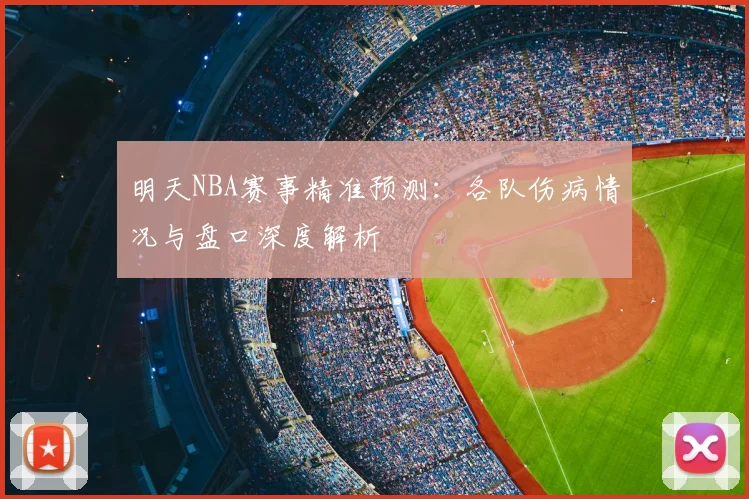 明天NBA赛事精准预测：各队伤病情况与盘口深度解析