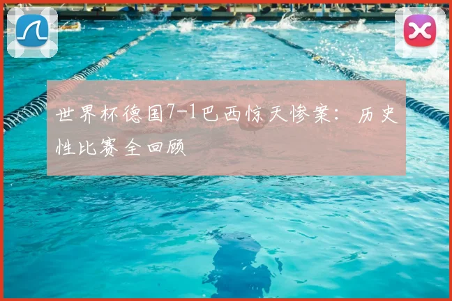 世界杯德国7-1巴西惊天惨案:历史性比赛全回顾